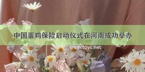 中国蛋鸡保险启动仪式在河南成功举办