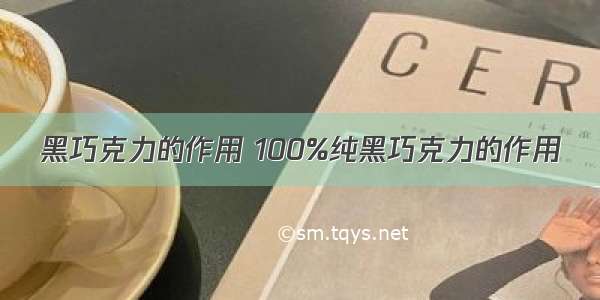 黑巧克力的作用 100%纯黑巧克力的作用