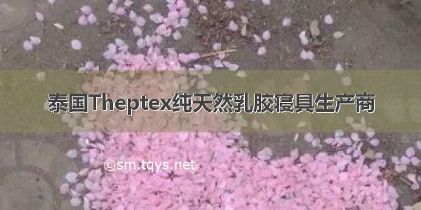 泰国Theptex纯天然乳胶寝具生产商