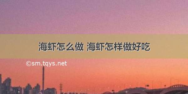 海虾怎么做 海虾怎样做好吃