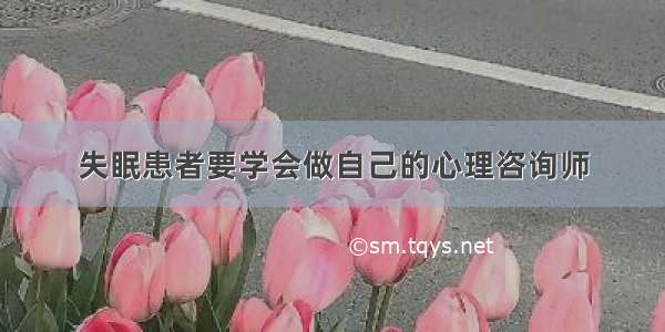 失眠患者要学会做自己的心理咨询师