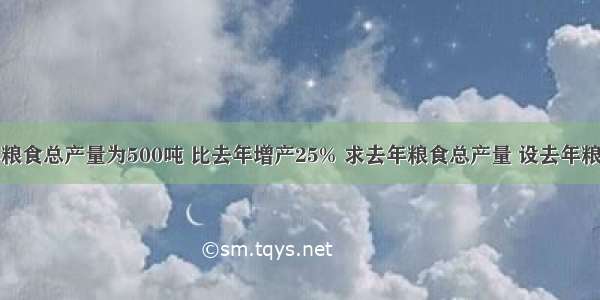 某农场今年粮食总产量为500吨 比去年增产25% 求去年粮食总产量 设去年粮食总产量为