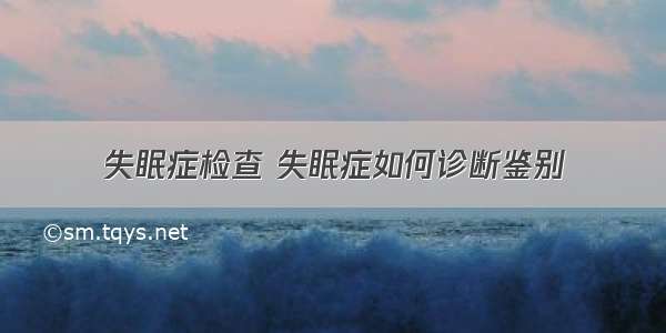 失眠症检查 失眠症如何诊断鉴别