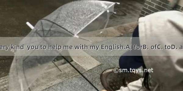 Its very kind  you to help me with my English.A. forB. ofC. toD. about