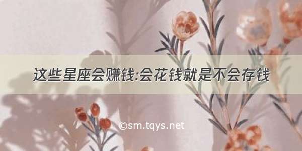 这些星座会赚钱:会花钱就是不会存钱