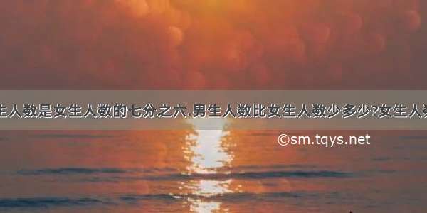 6（3）班男生人数是女生人数的七分之六.男生人数比女生人数少多少?女生人数比男生人数