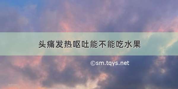 头痛发热呕吐能不能吃水果