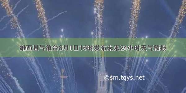 维西县气象台8月1日16时发布未来24小时天气预报