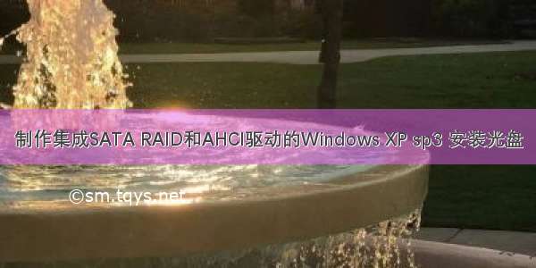 制作集成SATA RAID和AHCI驱动的Windows XP sp3 安装光盘