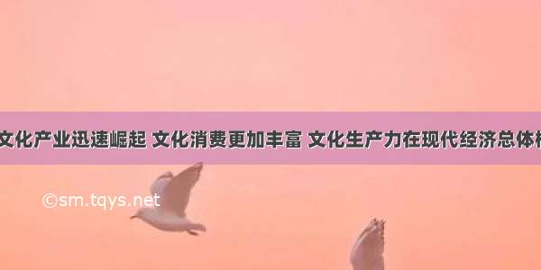 当今世界 文化产业迅速崛起 文化消费更加丰富 文化生产力在现代经济总体格局中的作