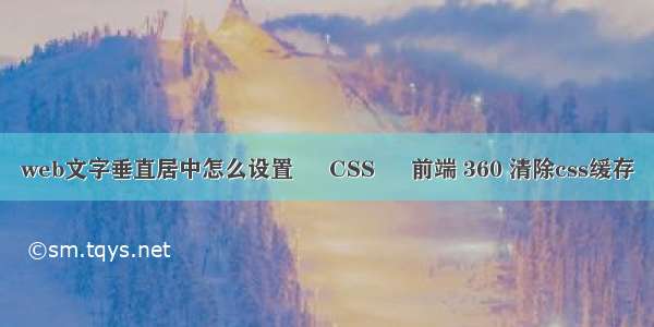 web文字垂直居中怎么设置 – CSS – 前端 360 清除css缓存