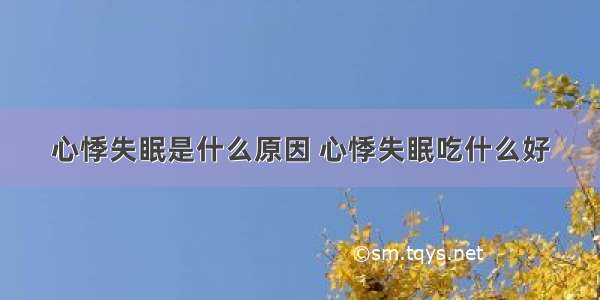 心悸失眠是什么原因 心悸失眠吃什么好