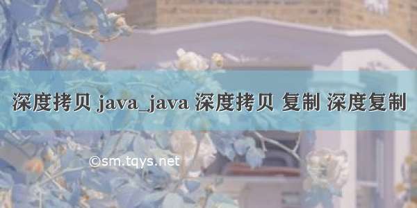 深度拷贝 java_java 深度拷贝 复制 深度复制