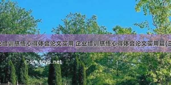 企业培训感悟心得体会论文实用 企业培训感悟心得体会论文实用篇(三篇)