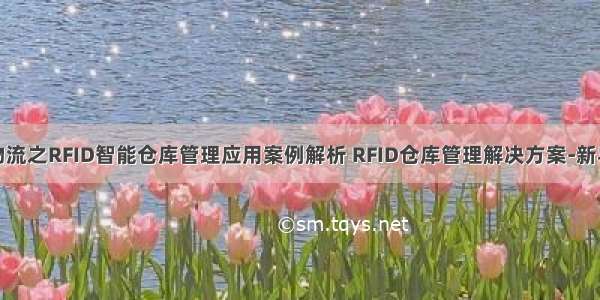 智慧物流之RFID智能仓库管理应用案例解析 RFID仓库管理解决方案-新导智能