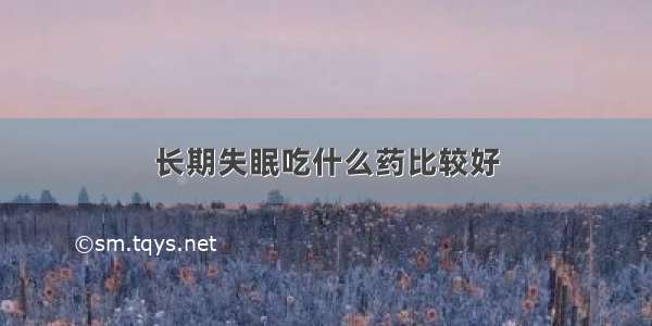 长期失眠吃什么药比较好