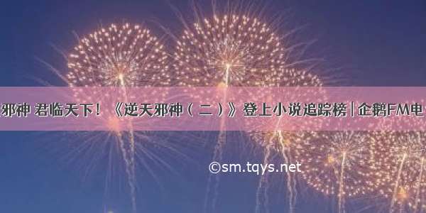 一代邪神 君临天下！《逆天邪神（二）》登上小说追踪榜 | 企鹅FM电台榜