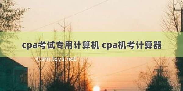 cpa考试专用计算机 cpa机考计算器