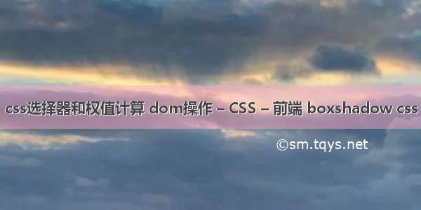 css选择器和权值计算 dom操作 – CSS – 前端 boxshadow css