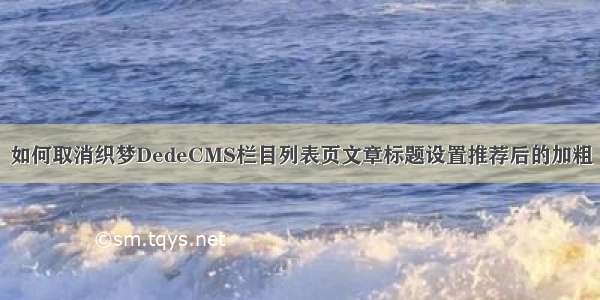 如何取消织梦DedeCMS栏目列表页文章标题设置推荐后的加粗