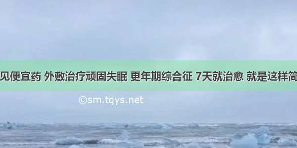 一味常见便宜药 外敷治疗顽固失眠 更年期综合征 7天就治愈 就是这样简单神奇