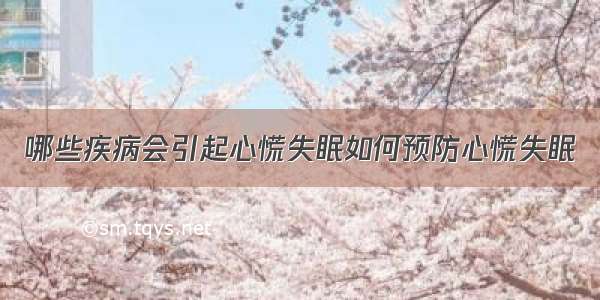 哪些疾病会引起心慌失眠如何预防心慌失眠