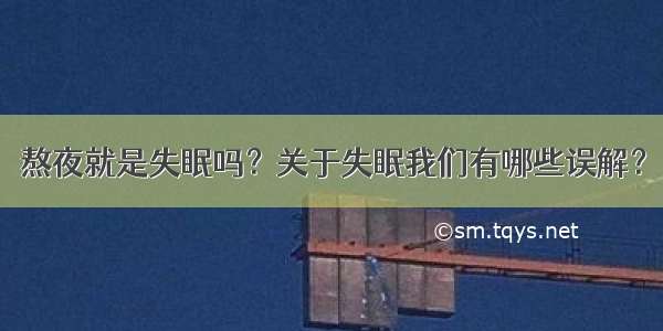 熬夜就是失眠吗？关于失眠我们有哪些误解？