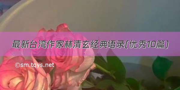 最新台湾作家林清玄经典语录(优秀10篇)