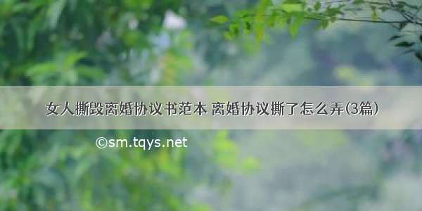 女人撕毁离婚协议书范本 离婚协议撕了怎么弄(3篇)