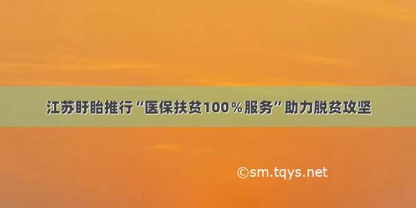 江苏盱眙推行“医保扶贫100％服务”助力脱贫攻坚