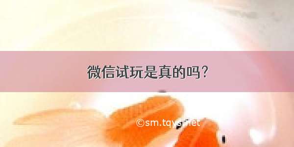 微信试玩是真的吗？