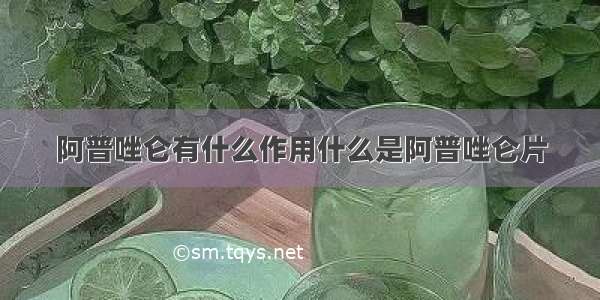 阿普唑仑有什么作用什么是阿普唑仑片