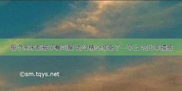 每个周末都被早餐叫醒 老公精心准备了一早上 吃出幸福感