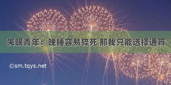 失眠青年：晚睡容易猝死 那我只能选择通宵