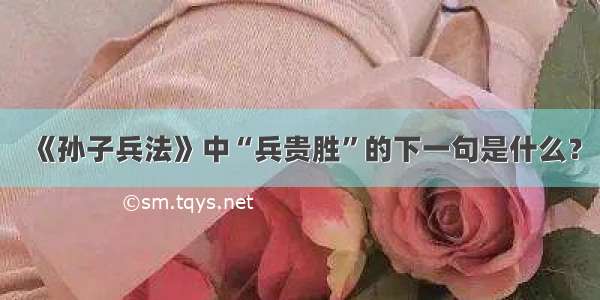 《孙子兵法》中“兵贵胜”的下一句是什么？