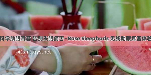 科学助眠耳塞 告别失眠痛苦—Bose Sleepbuds 无线助眠耳塞体验