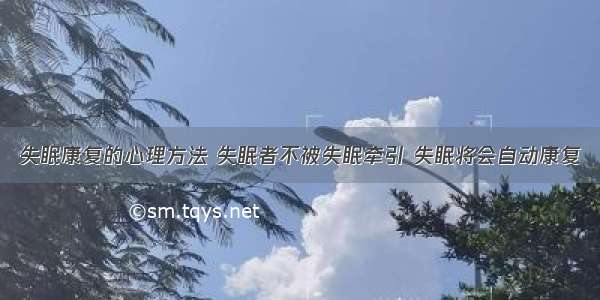 失眠康复的心理方法 失眠者不被失眠牵引 失眠将会自动康复