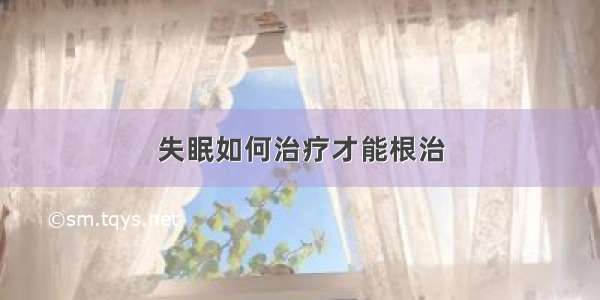 失眠如何治疗才能根治