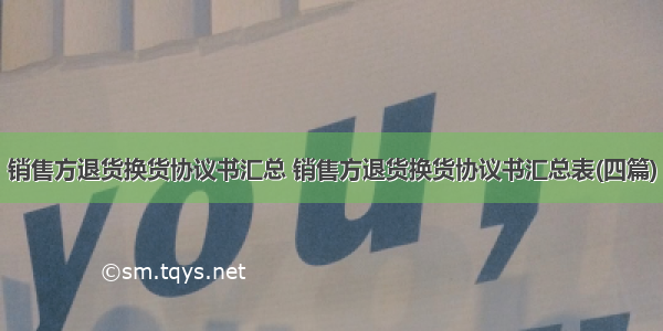 销售方退货换货协议书汇总 销售方退货换货协议书汇总表(四篇)