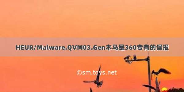 HEUR/Malware.QVM03.Gen木马是360专有的误报