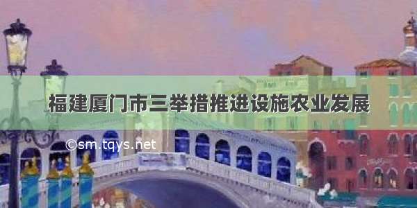 福建厦门市三举措推进设施农业发展