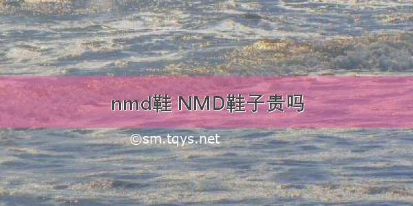 nmd鞋 NMD鞋子贵吗