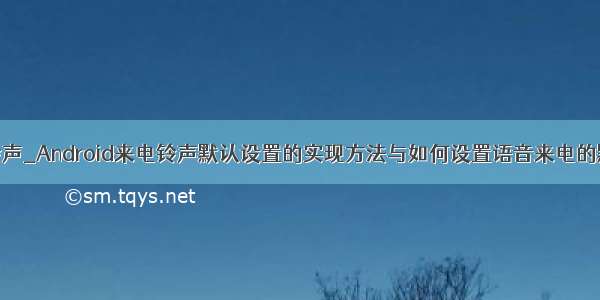 java设置铃声_Android来电铃声默认设置的实现方法与如何设置语音来电的默认铃声...