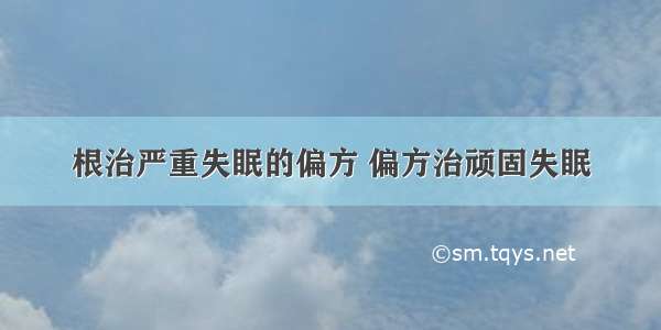 根治严重失眠的偏方 偏方治顽固失眠