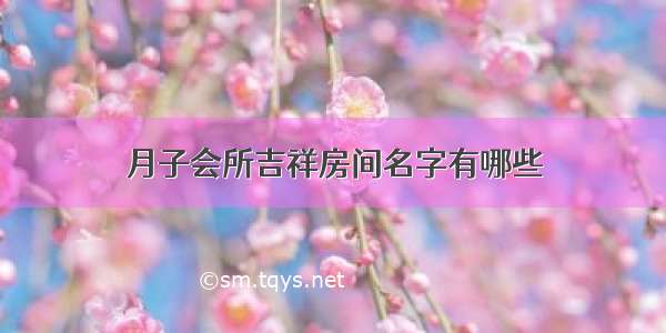 月子会所吉祥房间名字有哪些