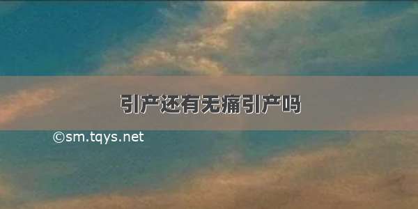 引产还有无痛引产吗