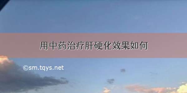 用中药治疗肝硬化效果如何