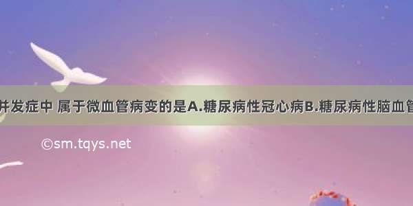 糖尿病慢性并发症中 属于微血管病变的是A.糖尿病性冠心病B.糖尿病性脑血管病C.糖尿病