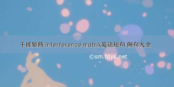 干扰矩阵 interference matrix英语短句 例句大全