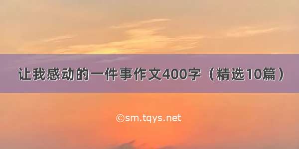 让我感动的一件事作文400字（精选10篇）